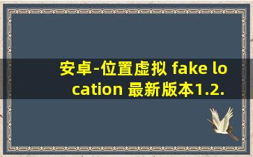 安卓-位置虚拟 fake location 最新版本1.2.1.8